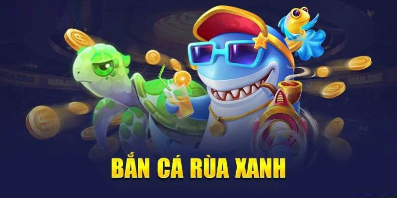 Tìm hiểu bắn cá rùa xanh là gì?